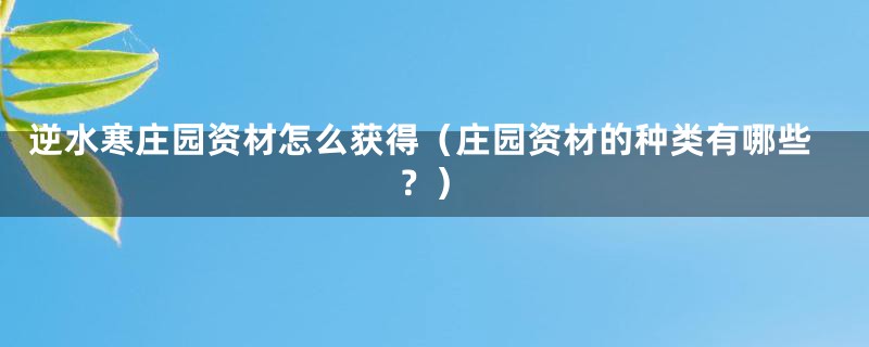 逆水寒庄园资材怎么获得(庄园资材的种类有哪些?)