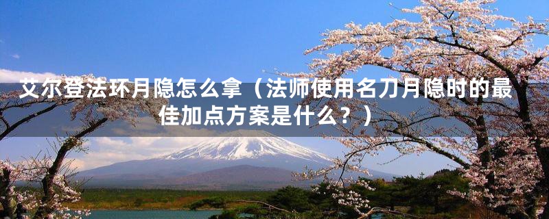 艾尔登法环月隐怎么拿(法师使用名刀月隐时的最佳加点方案是什么?)