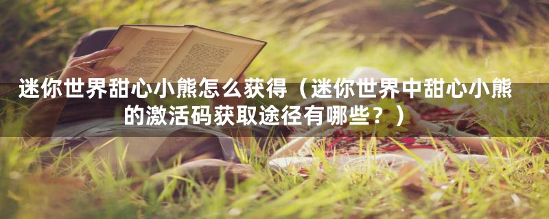 迷你世界甜心小熊怎么获得(迷你世界中甜心小熊的激活码获取途径有哪些?)
