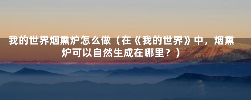 我的世界烟熏炉怎么做(在《我的世界》中,烟熏炉可以自然生成在哪里?)