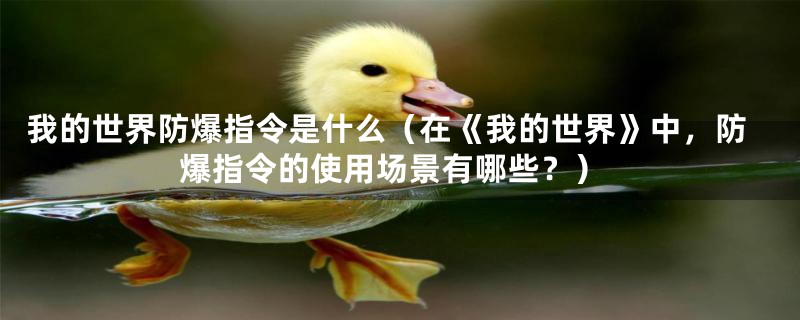 我的世界防爆指令是什么(在《我的世界》中,防爆指令的使用场景有哪些?)