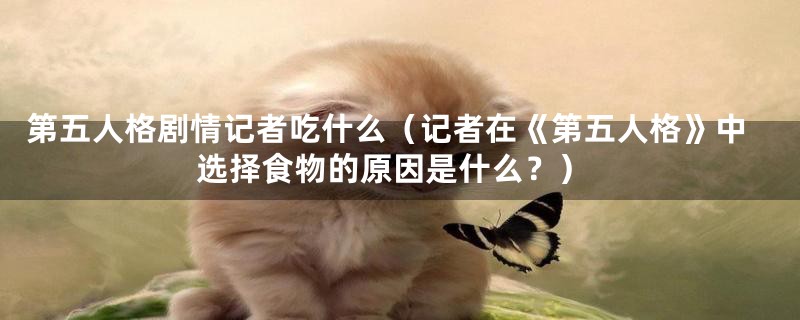 第五人格剧情记者吃什么（记者在《第五人格》中选择食物的原因是什么？）