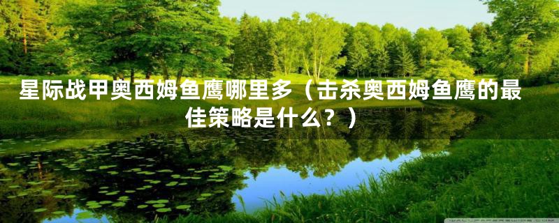 星际战甲奥西姆鱼鹰哪里多(击杀奥西姆鱼鹰的最佳策略是什么?)