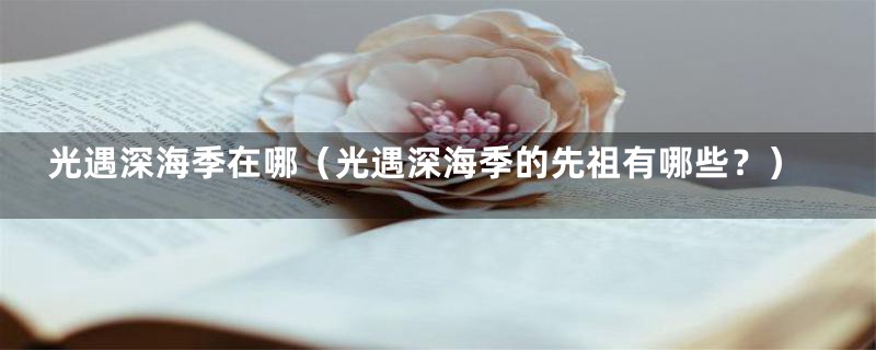光遇深海季在哪(光遇深海季的先祖有哪些?)