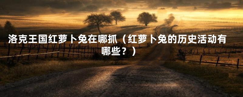 洛克王国红萝卜兔在哪抓(红萝卜兔的历史活动有哪些?)