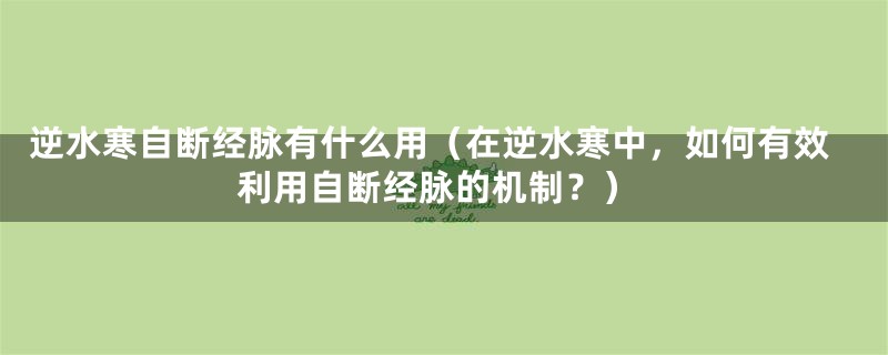 逆水寒自断经脉有什么用(在逆水寒中,如何有效利用自断经脉的机制?)
