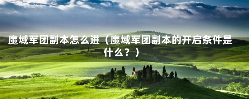魔域军团副本怎么进(魔域军团副本的开启条件是什么?)