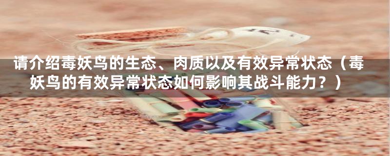请介绍毒妖鸟的生态、肉质以及有效异常状态(毒妖鸟的有效异常状态如何影响其战斗能力?)
