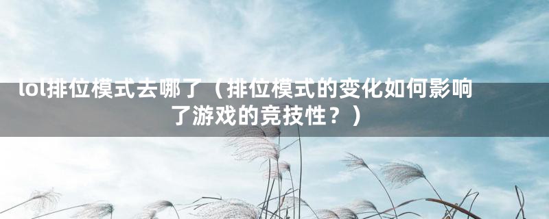 lol排位模式去哪了(排位模式的变化如何影响了游戏的竞技性?)