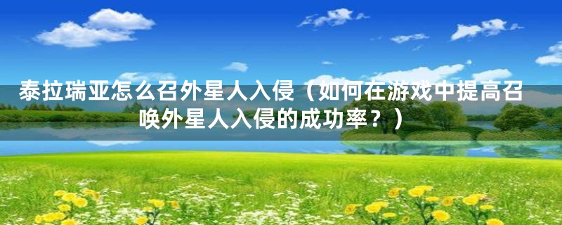泰拉瑞亚怎么召外星人入侵(如何在游戏中提高召唤外星人入侵的成功率?)
