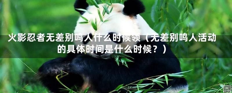 火影忍者无差别鸣人什么时候领(无差别鸣人活动的具体时间是什么时候?)
