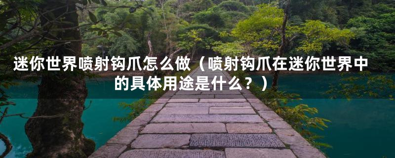 迷你世界喷射钩爪怎么做(喷射钩爪在迷你世界中的具体用途是什么?)
