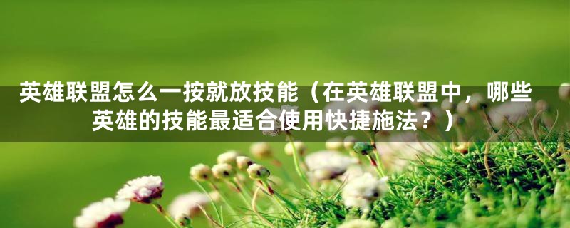 英雄联盟怎么一按就放技能(在英雄联盟中,哪些英雄的技能最适合使用快捷施法?)