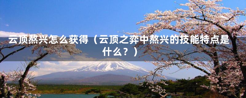 云顶熬兴怎么获得(云顶之弈中熬兴的技能特点是什么?)