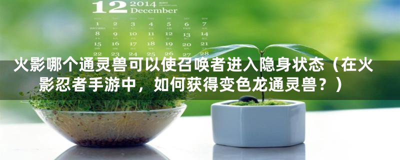 火影哪个通灵兽可以使召唤者进入隐身状态(在火影忍者手游中,如何获得变色龙通灵兽?)