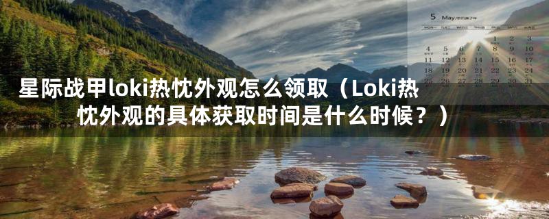 星际战甲loki热忱外观怎么领取(Loki热忱外观的具体获取时间是什么时候?)