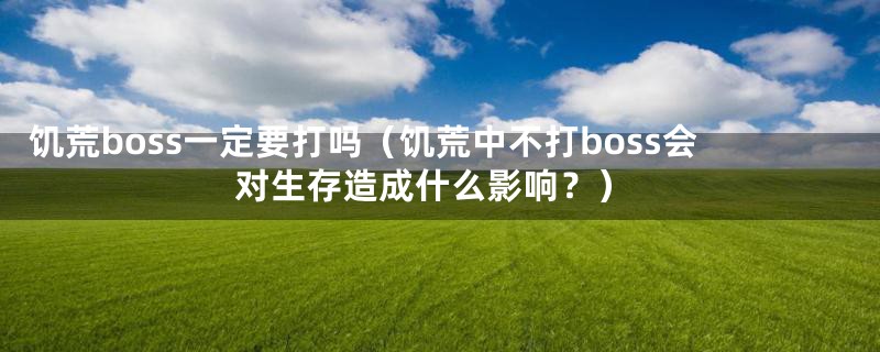 饥荒boss一定要打吗(饥荒中不打boss会对生存造成什么影响?)