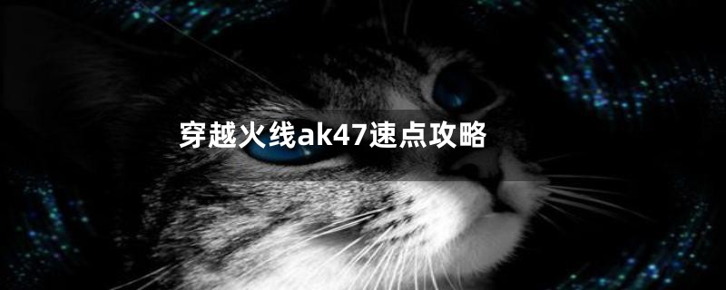 穿越火线ak47速点攻略