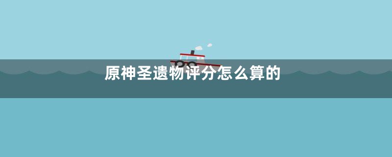 原神圣遗物评分怎么算的