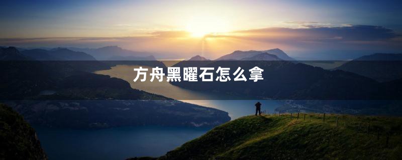 方舟黑曜石怎么拿