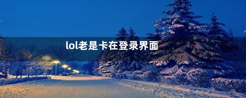 lol老是卡在登录界面