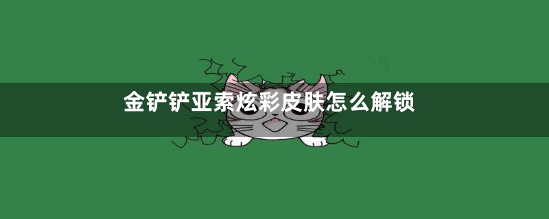金铲铲亚索炫彩皮肤怎么解锁