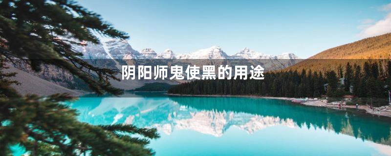 阴阳师鬼使黑的用途