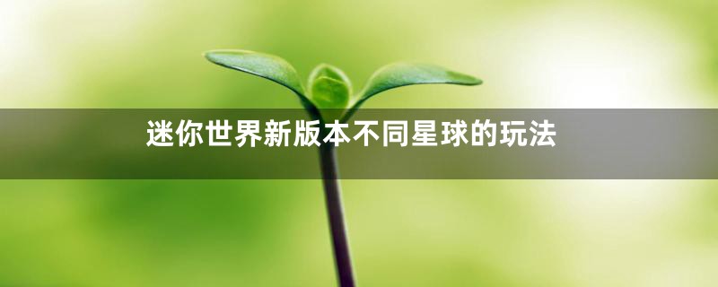 迷你世界新版本不同星球的玩法