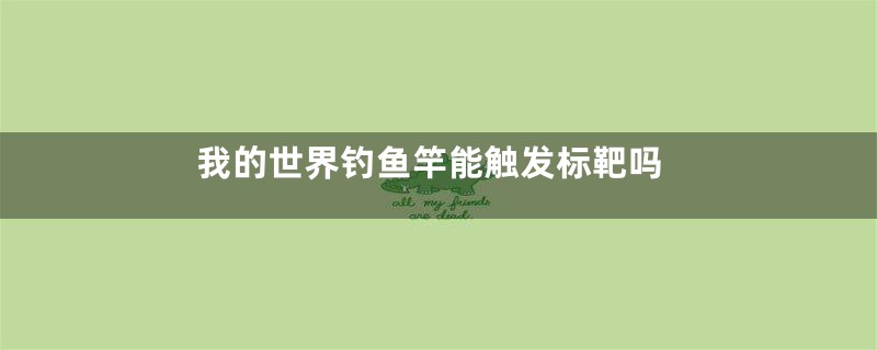 我的世界钓鱼竿能触发标靶吗
