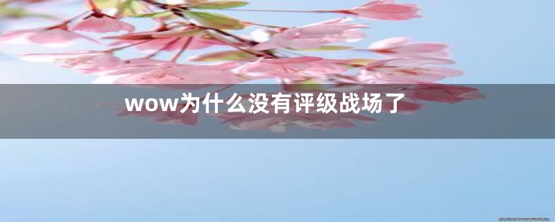 wow为什么没有评级战场了