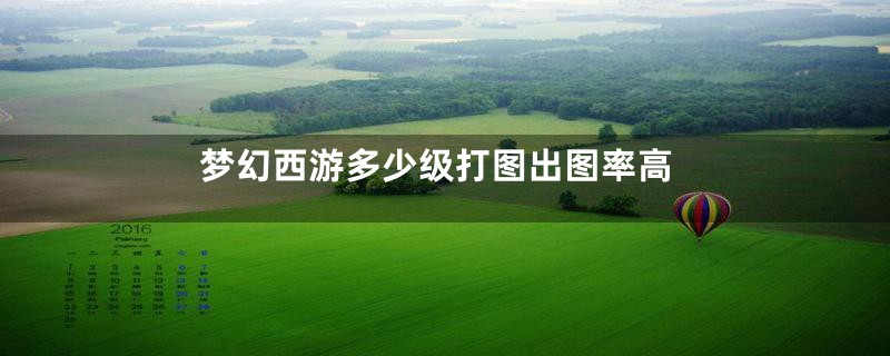 梦幻西游多少级打图出图率高