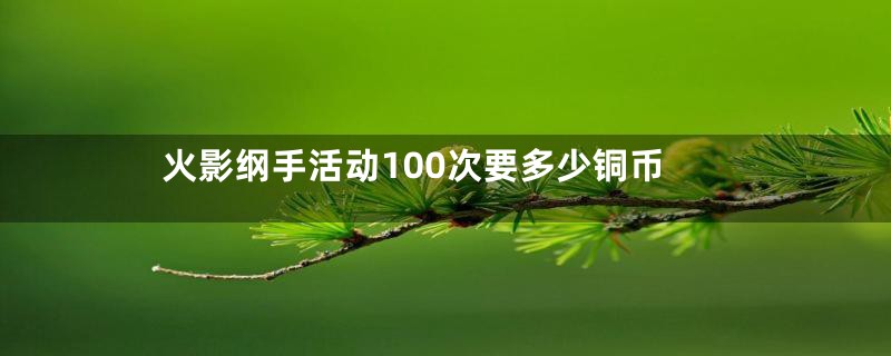 火影纲手活动100次要多少铜币