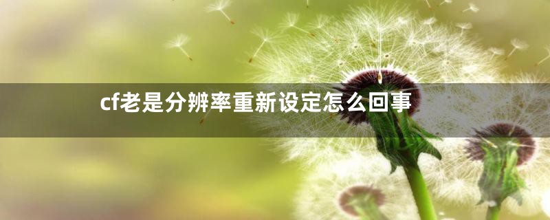 cf老是分辨率重新设定怎么回事