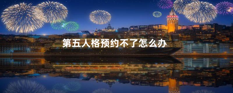第五人格预约不了怎么办