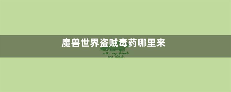 魔兽世界盗贼毒药哪里来