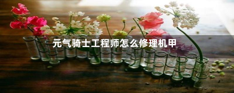 元气骑士工程师怎么修理机甲