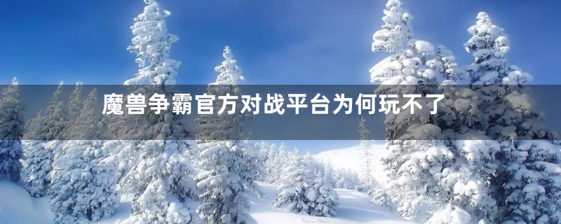 魔兽争霸官方对战平台为何玩不了