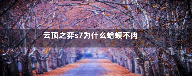 云顶之弈s7为什么蛤蟆不肉
