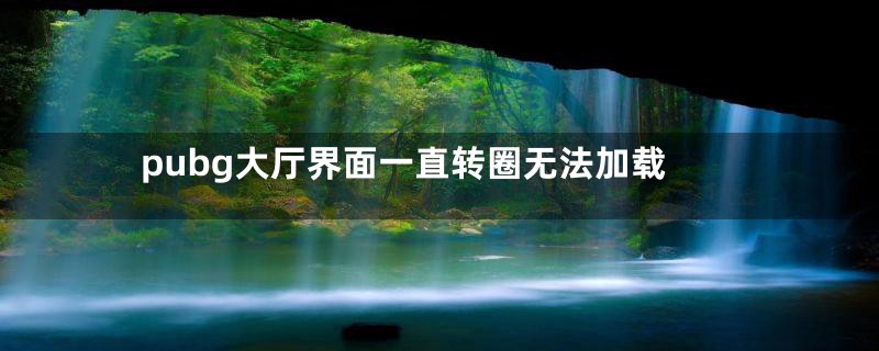 pubg大厅界面一直转圈无法加载