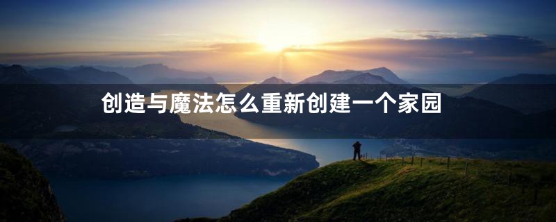 创造与魔法怎么重新创建一个家园