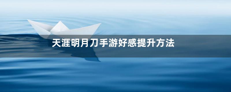 天涯明月刀手游好感提升方法