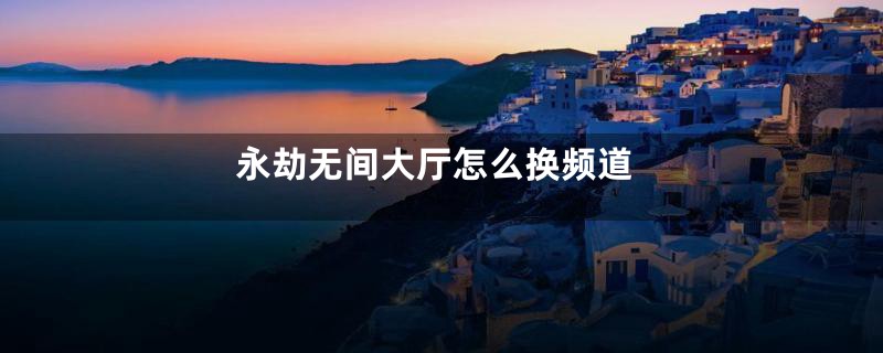永劫无间大厅怎么换频道