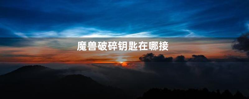 魔兽破碎钥匙在哪接