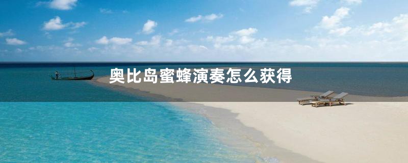 奥比岛蜜蜂演奏怎么获得