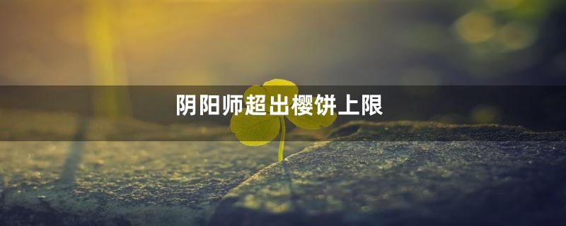 阴阳师超出樱饼上限