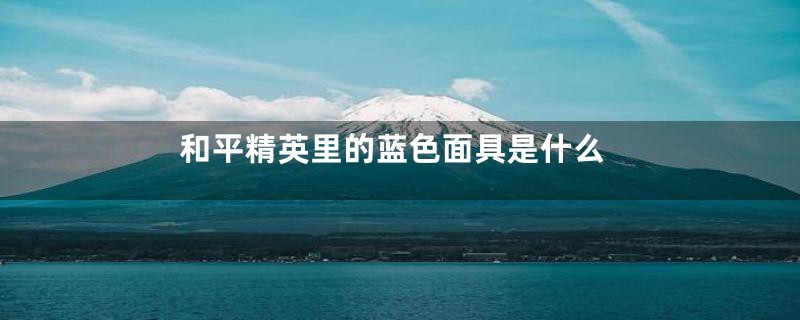 和平精英里的蓝色面具是什么