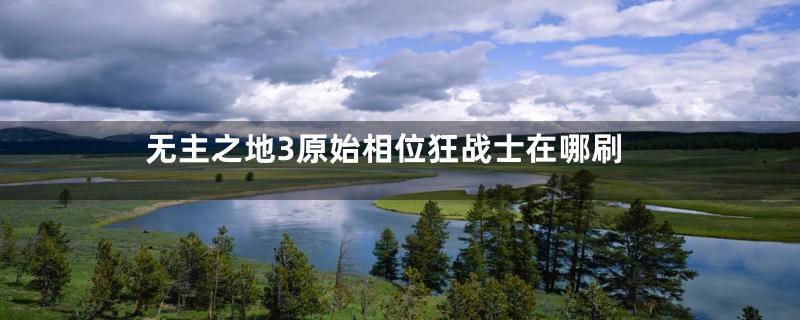 无主之地3原始相位狂战士在哪刷