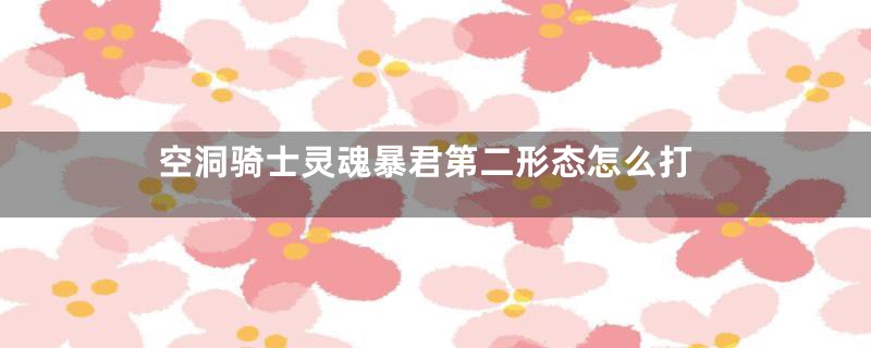 空洞骑士灵魂暴君第二形态怎么打