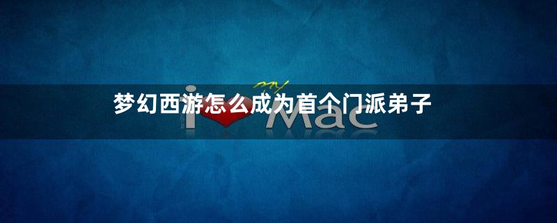梦幻西游怎么成为首个门派弟子