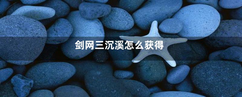 剑网三沉溪怎么获得